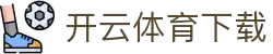开云·体育（官网）APP下载- KAIYUN SPORTS