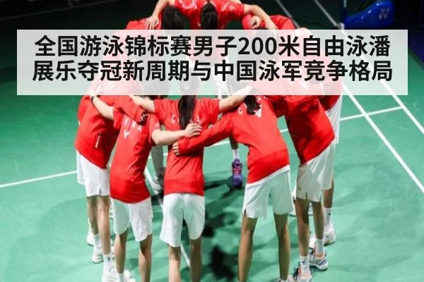全国游泳锦标赛男子200米自由泳潘展乐夺冠新周期与中国泳军竞争格局（kaiyun）