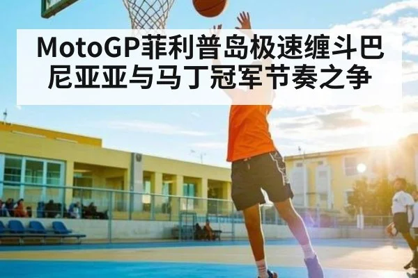 MotoGP菲利普岛极速缠斗巴尼亚亚与马丁冠军节奏之争 - kaiyun