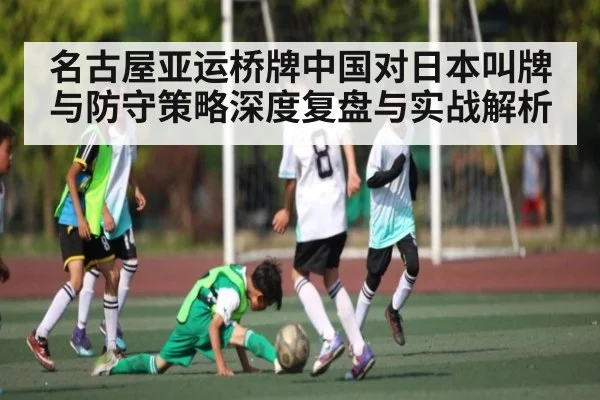 名古屋亚运桥牌中国对日本叫牌与防守策略深度复盘与实战解析