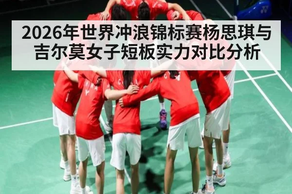 2026年世界冲浪锦标赛杨思琪与吉尔莫女子短板实力对比分析（kaiyun）