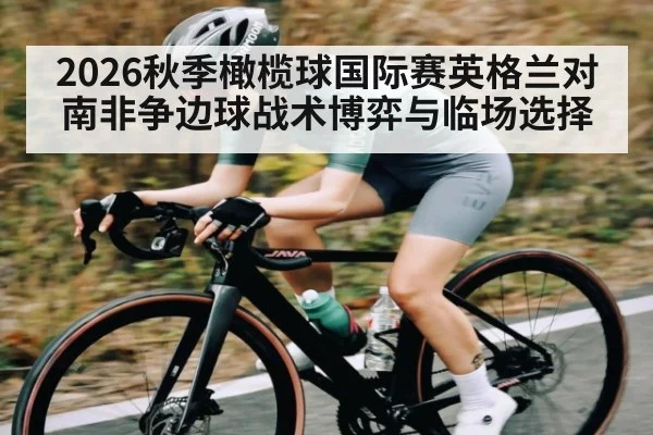 2026秋季橄榄球国际赛英格兰对南非争边球战术博弈与临场选择（kaiyun）