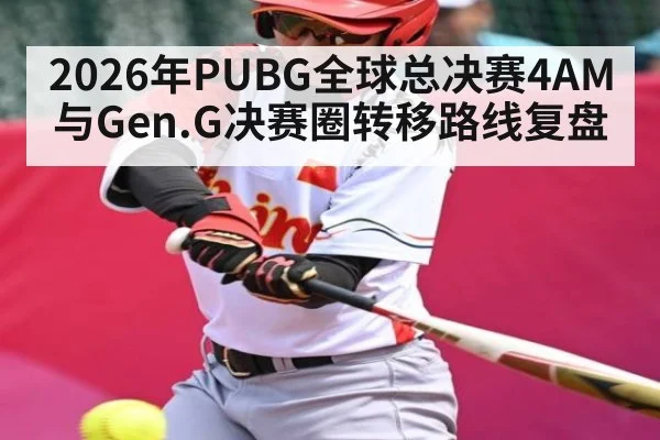 2026年PUBG全球总决赛4AM与Gen.G决赛圈转移路线复盘（kaiyun）